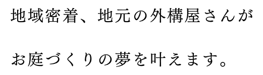 地域密着、地元の外構屋さんがお庭づくりの夢を叶えます。